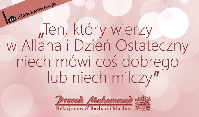 "Ten, który wierzy w Allaha i Dzień Ostateczny niech mówi coś dobrego lub niech milczy." - Prorok Muhammad
