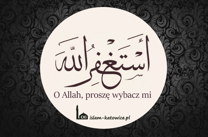 Astaghfirullah - O Allah, proszę wybacz mi