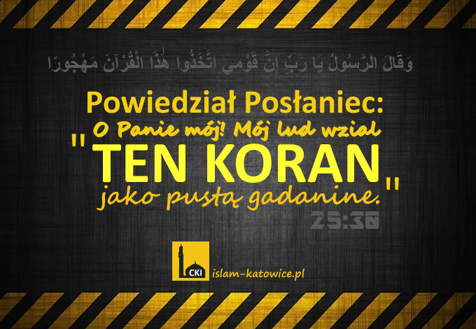 "Powiedział Posłaniec: O Panie mój! Mój lud wziął Koran jako pustą gadaninę." [25:30]