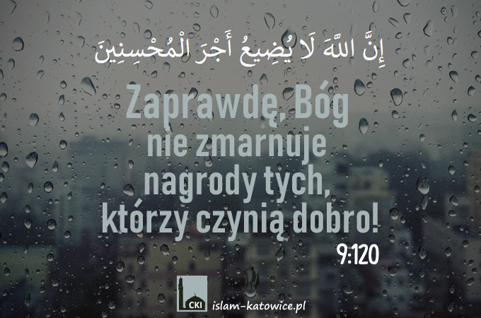 Zaprawdę, Bóg nie zmarnuje  nagrody tych, którzy czynią dobro! (9:120)