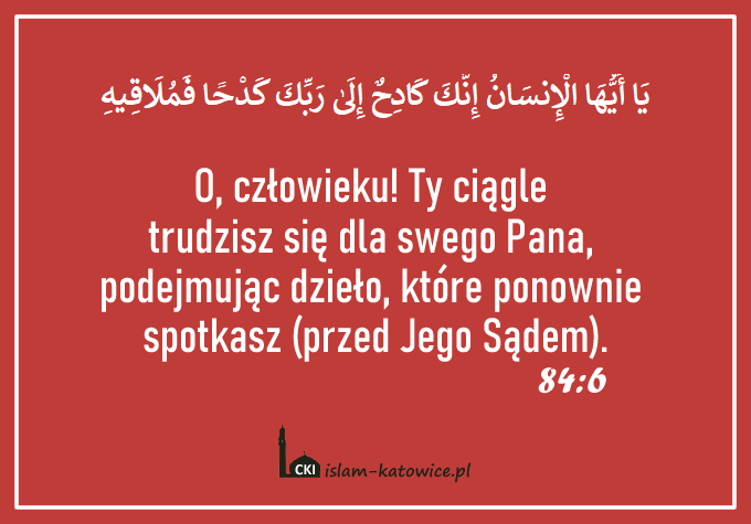 O, człowieku! Ty ciągle trudzisz się dla swego Pana, podejmując dzieło, które ponownie spotkasz (przed Jego Sądem).