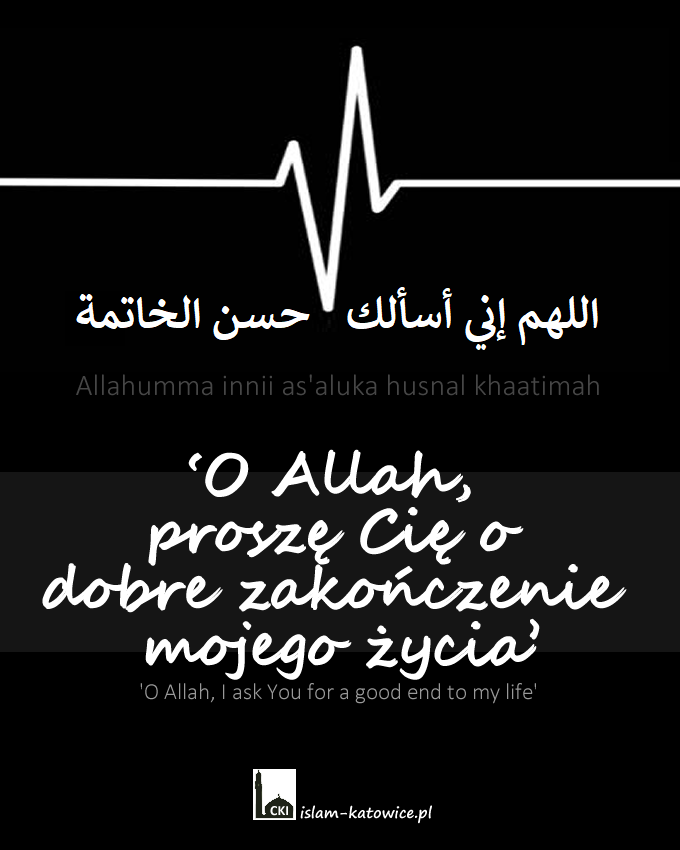 ‘O Allah, proszę Cię o dobre zakończenie mojego życia’