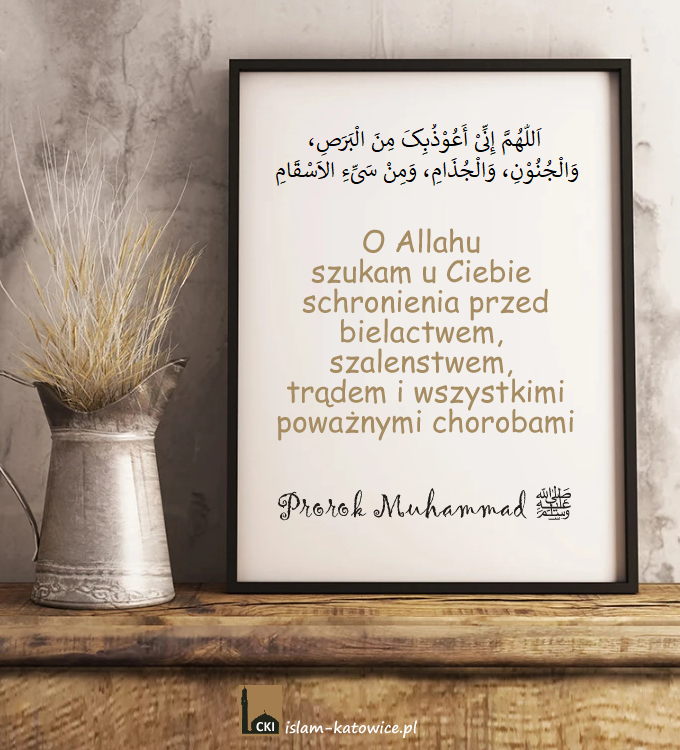 O Allahu szukam u Ciebie schronienia przed bielactwem, szalenstwem, trądem i wszystkimi poważnymi chorobami - Prorok Muhammad (pzn)