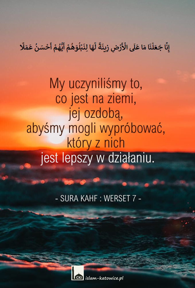 My uczyniliśmy to, co jest na ziemi, jej ozdobą, abyśmy mogli wypróbować, który z nich jest lepszy w działaniu. (18:7)