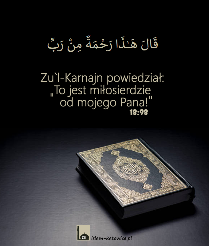 Zu`l-Karnajn powiedział: "To jest miłosierdzie od mojego Pana!" (18:98)