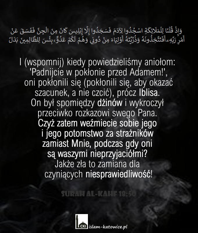 .. Czyż zatem weźmiecie sobie jego i jego potomstwo za strażników zamiast Mnie, podczas gdy oni są waszymi nieprzyjaciółmi?.. (18:50)