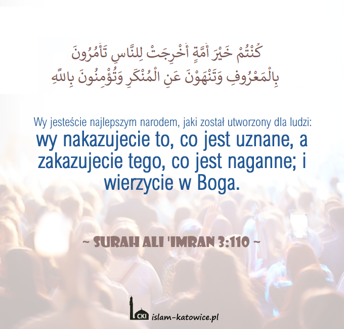 Wy jesteście najlepszym narodem, jaki został utworzony dla ludzi: wy nakazujecie to, co jest uznane, a zakazujecie tego, co jest naganne; i wierzycie w Boga. (3:110)