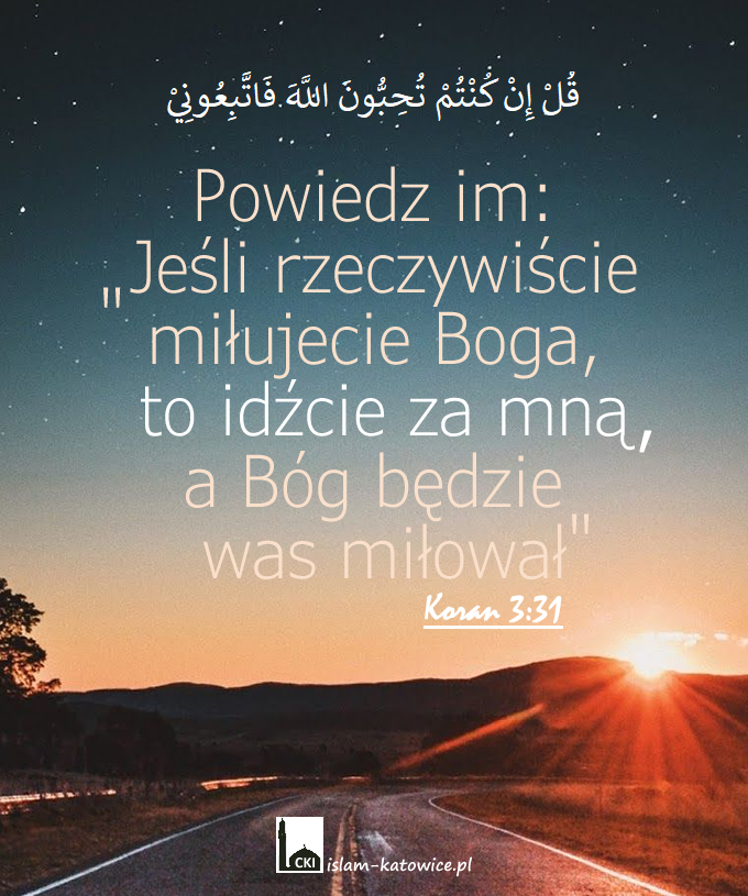 Powiedz im: "Jeśli rzeczywiście miłujecie Boga, to idźcie za mną, a Bóg będzie was miłował.." (3:31)