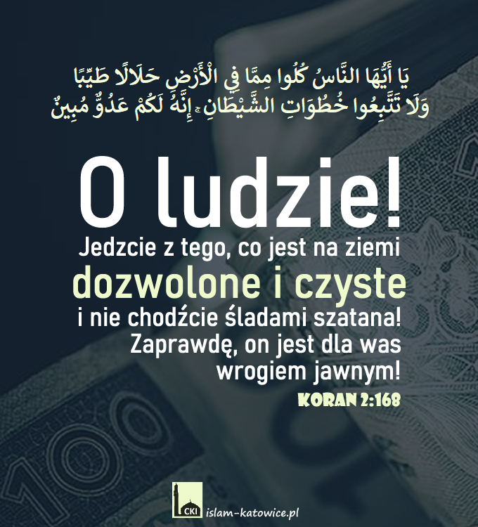 O ludzie! Jedzcie z tego, co jest na ziemi dozwolone i czyste.. (2:168)