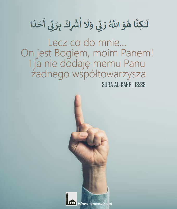 Lecz co do mnie... On jest Bogiem, moim Panem! I ja nie dodaję memu Panu żadnego współtowarzysza. (18:38)
