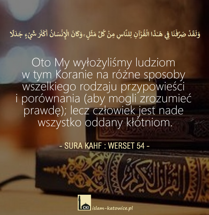 Oto My wyłożyliśmy ludziom w tym Koranie na różne sposoby wszelkiego rodzaju przypowieści i porównania (aby mogli zrozumieć prawdę);  lecz człowiek jest nade wszystko oddany kłótniom. (18:54)