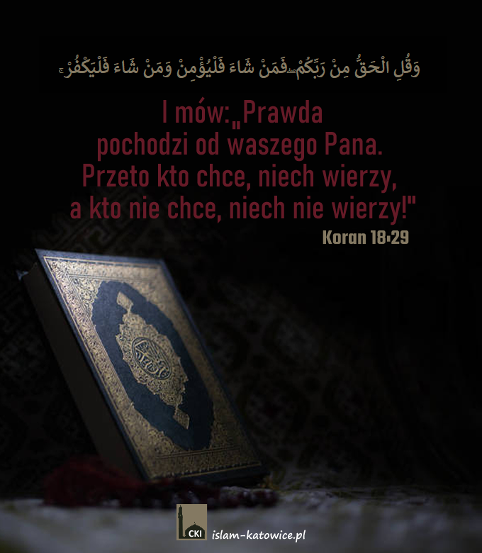 I mów: "Prawda pochodzi od waszego Pana. Przeto kto chce, niech wierzy, a kto nie chce, niech nie wierzy!" (18:29)