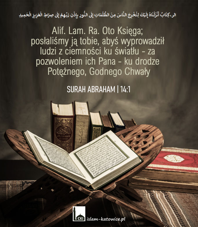 Alif. Lam. Ra. Oto Księga; posłaliśmy ją tobie, abyś wyprowadził ludzi z ciemności ku światłu.. - 14:1